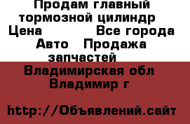 Продам главный тормозной цилиндр › Цена ­ 2 000 - Все города Авто » Продажа запчастей   . Владимирская обл.,Владимир г.